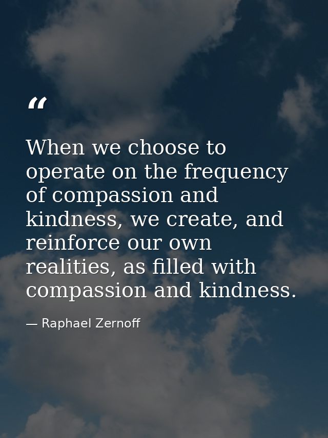 When we choose to operate on the frequency of compassion and kindness, we create, and reinforce our own realities, as fi — Raphael Zernoff