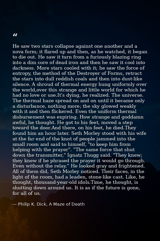 He saw two stars collapse against one another and a nova form; it flared up and then, as he watched, it began to die out — Philip K. Dick, A Maze of Death