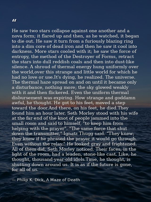 He saw two stars collapse against one another and a nova form; it flared up and then, as he watched, it began to die out — Philip K. Dick, A Maze of Death