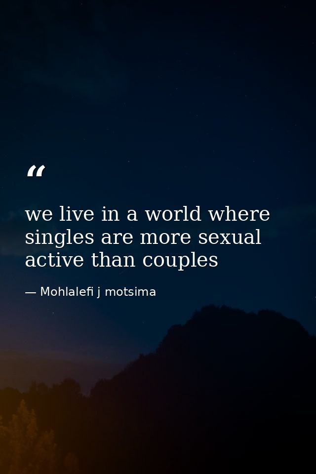 we live in a world where singles are more sexual active than couples — Mohlalefi j motsima