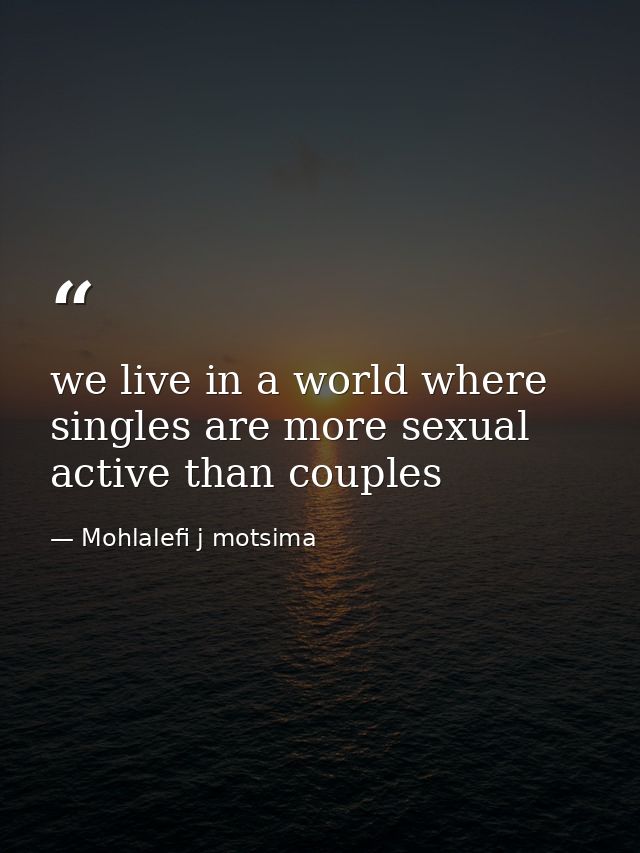 we live in a world where singles are more sexual active than couples — Mohlalefi j motsima