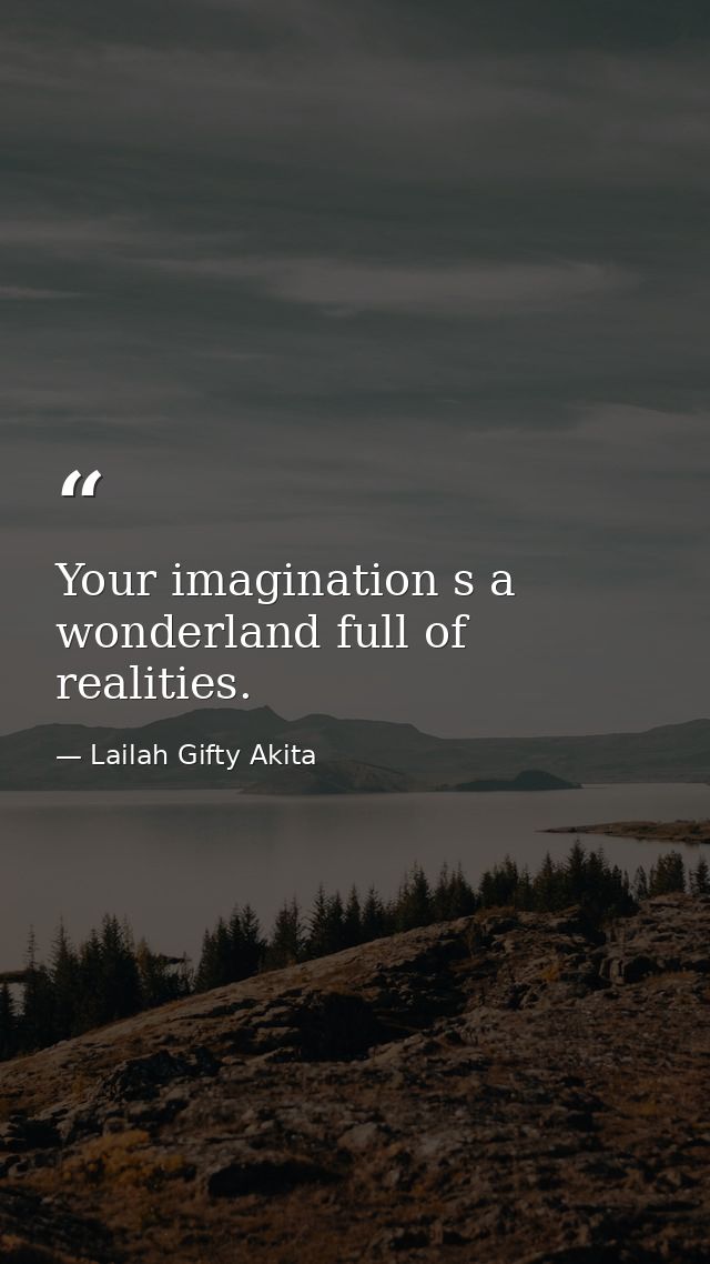Your imagination s a wonderland full of realities. — Lailah Gifty Akita