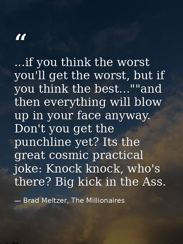 ...if you think the worst you'll get the worst, but if you think the best...""and then everything will blow up in your f — Brad Meltzer, The Millionaires