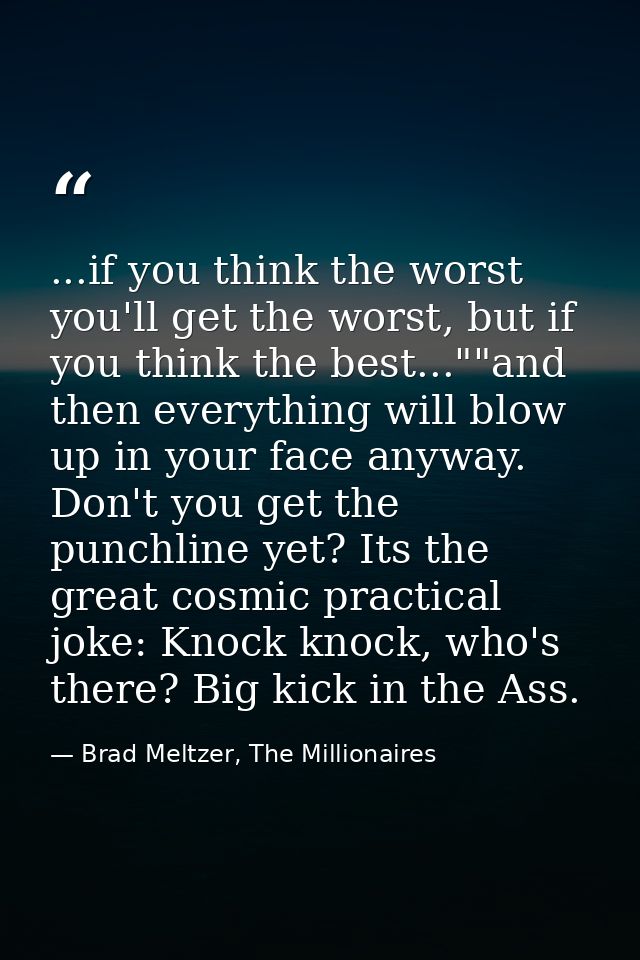 ...if you think the worst you'll get the worst, but if you think the best...""and then everything will blow up in your f — Brad Meltzer, The Millionaires