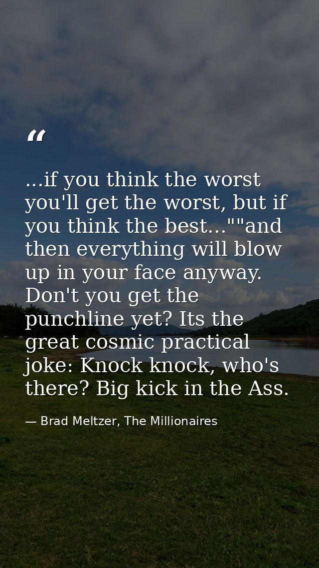 ...if you think the worst you'll get the worst, but if you think the best...""and then everything will blow up in your f — Brad Meltzer, The Millionaires