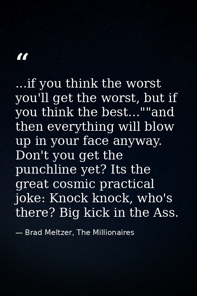 ...if you think the worst you'll get the worst, but if you think the best...""and then everything will blow up in your f — Brad Meltzer, The Millionaires