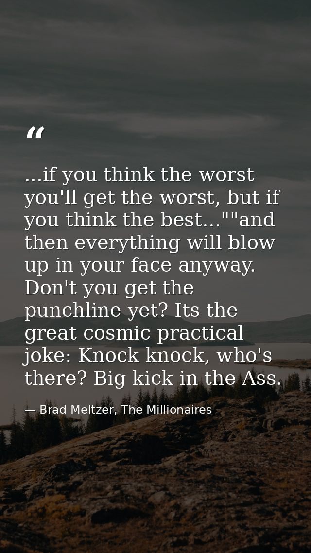 ...if you think the worst you'll get the worst, but if you think the best...""and then everything will blow up in your f — Brad Meltzer, The Millionaires