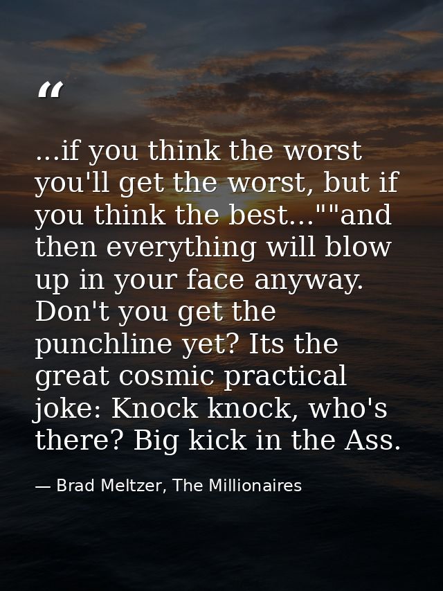 ...if you think the worst you'll get the worst, but if you think the best...""and then everything will blow up in your f — Brad Meltzer, The Millionaires