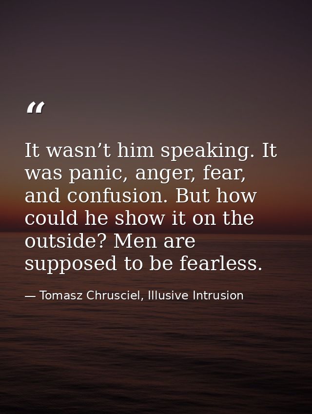 It wasn’t him speaking. It was panic, anger, fear, and confusion. But how could he show it on the outside? Men are suppo — Tomasz Chrusciel, Illusive Intrusion