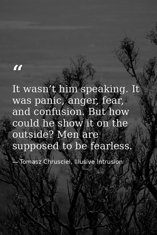 It wasn’t him speaking. It was panic, anger, fear, and confusion. But how could he show it on the outside? Men are suppo — Tomasz Chrusciel, Illusive Intrusion