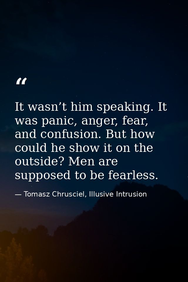 It wasn’t him speaking. It was panic, anger, fear, and confusion. But how could he show it on the outside? Men are suppo — Tomasz Chrusciel, Illusive Intrusion