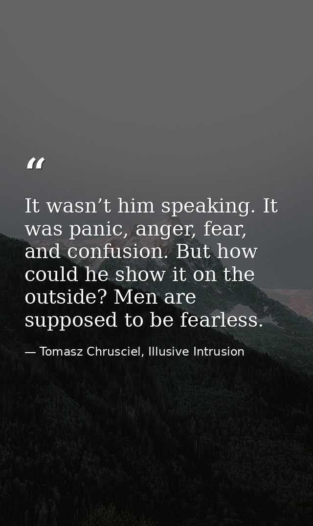 It wasn’t him speaking. It was panic, anger, fear, and confusion. But how could he show it on the outside? Men are suppo — Tomasz Chrusciel, Illusive Intrusion