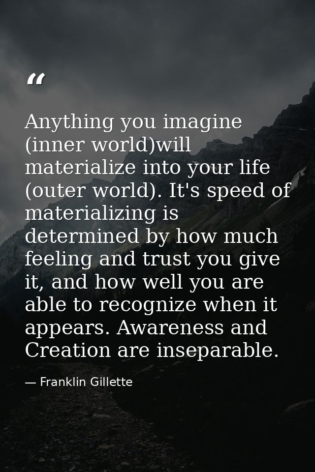 Anything you imagine (inner world)will materialize into your life (outer world). It's speed of materializing is determin — Franklin Gillette