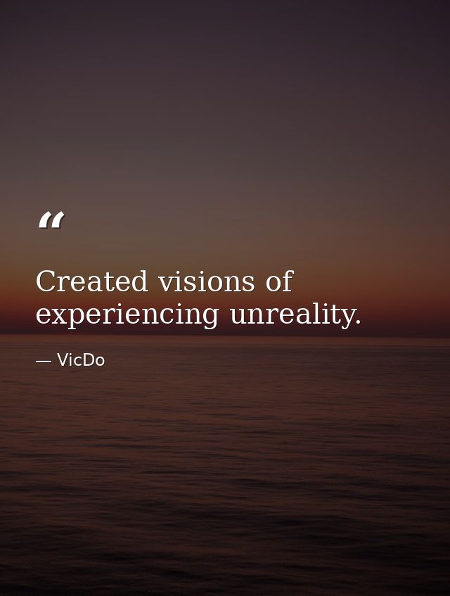 Created visions of experiencing unreality. — VicDo