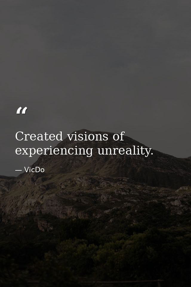 Created visions of experiencing unreality. — VicDo