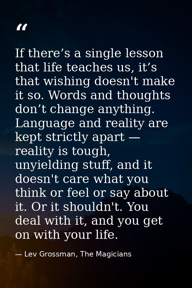 If there’s a single lesson that life teaches us, it’s that wishing doesn't make it so. Words and thoughts don’t change a — Lev Grossman, The Magicians