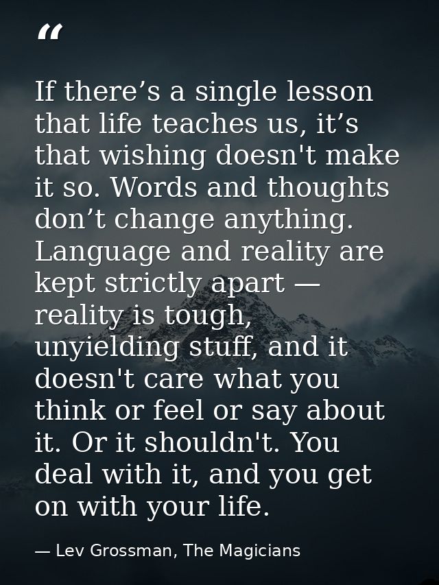 If there’s a single lesson that life teaches us, it’s that wishing doesn't make it so. Words and thoughts don’t change a — Lev Grossman, The Magicians