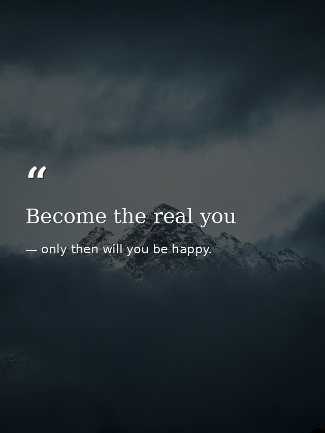 Become the real you — only then will you be happy.