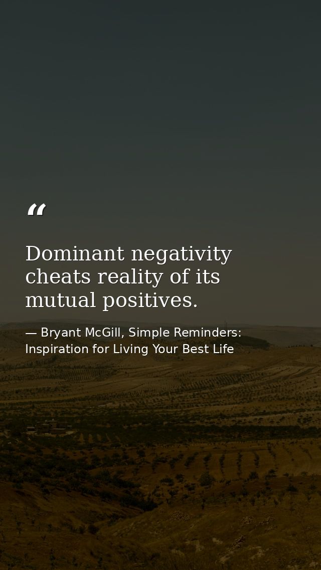 Dominant negativity cheats reality of its mutual positives. — Bryant McGill, Simple Reminders: Inspiration for Living Your Best Life