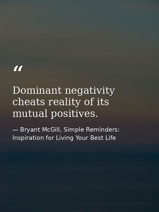 Dominant negativity cheats reality of its mutual positives. — Bryant McGill, Simple Reminders: Inspiration for Living Your Best Life