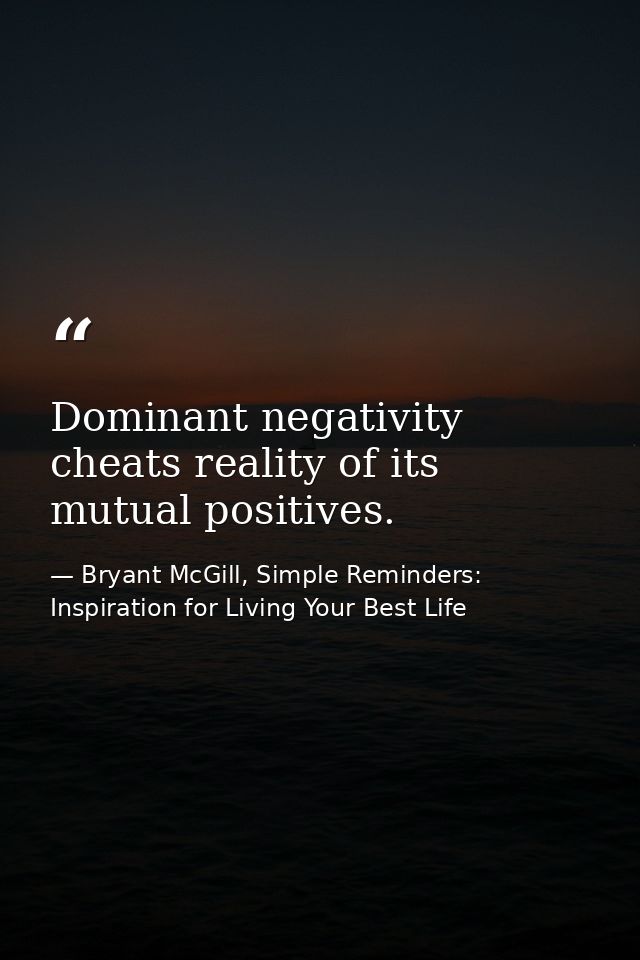 Dominant negativity cheats reality of its mutual positives. — Bryant McGill, Simple Reminders: Inspiration for Living Your Best Life