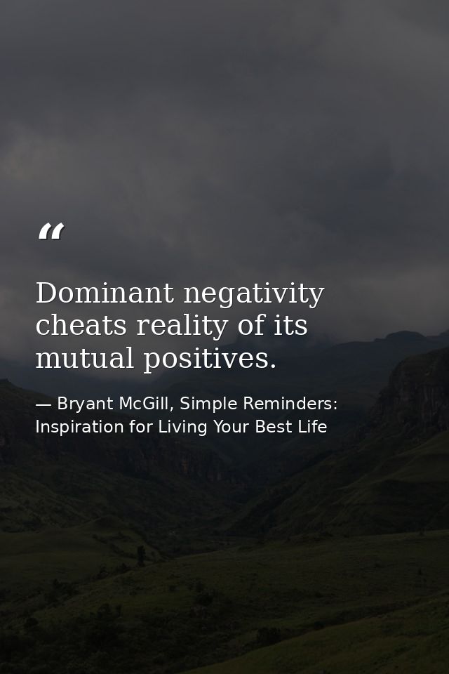 Dominant negativity cheats reality of its mutual positives. — Bryant McGill, Simple Reminders: Inspiration for Living Your Best Life