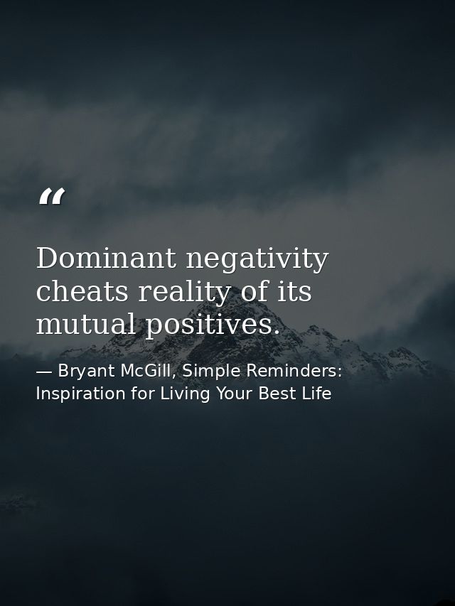 Dominant negativity cheats reality of its mutual positives. — Bryant McGill, Simple Reminders: Inspiration for Living Your Best Life