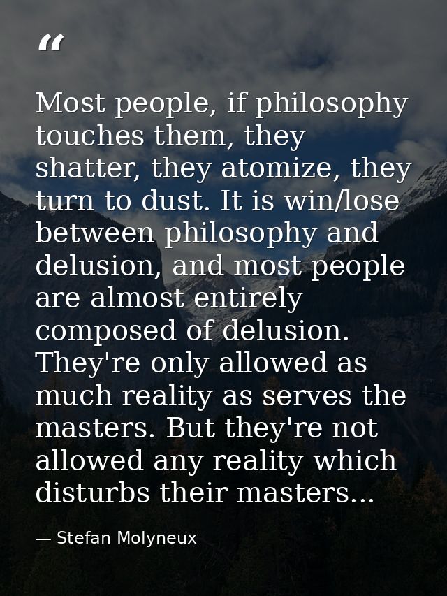 Most people, if philosophy touches them, they shatter, they atomize, they turn to dust. It is win/lose between philosoph — Stefan Molyneux