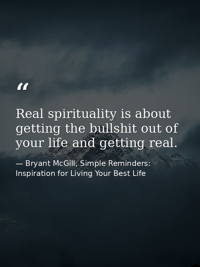 Real spirituality is about getting the bullshit out of your life and getting real. — Bryant McGill, Simple Reminders: Inspiration for Living Your Best Life