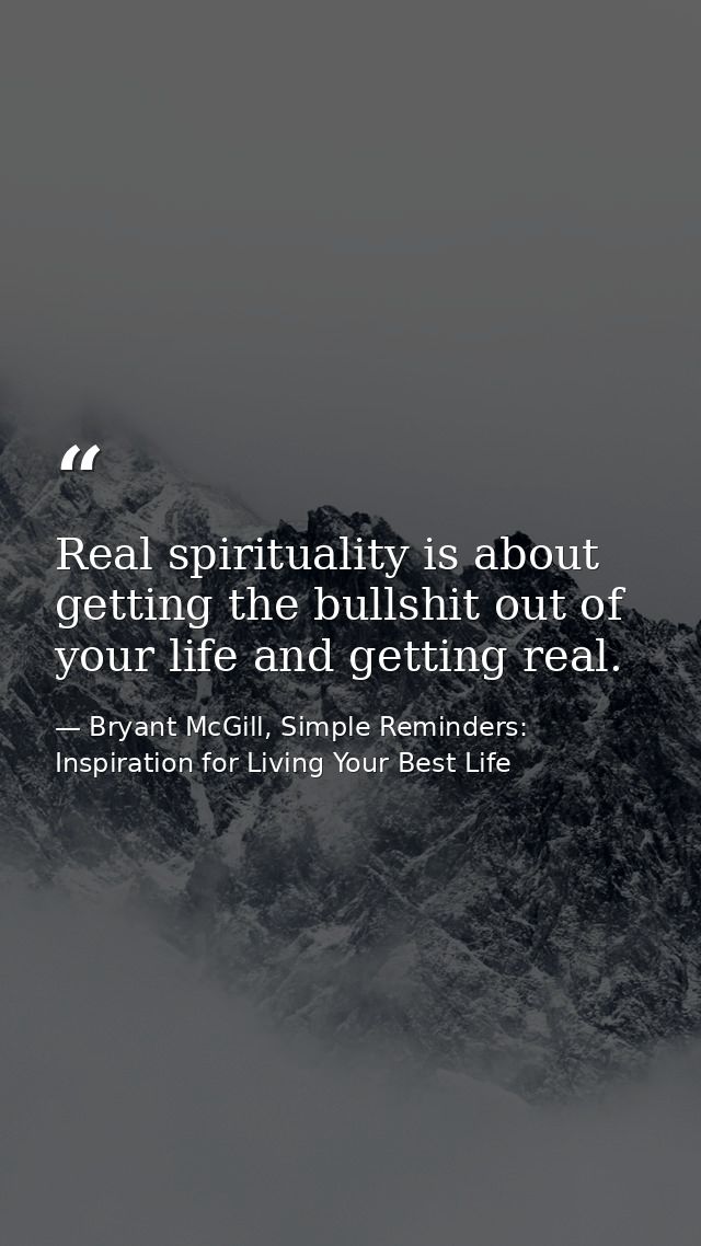 Real spirituality is about getting the bullshit out of your life and getting real. — Bryant McGill, Simple Reminders: Inspiration for Living Your Best Life