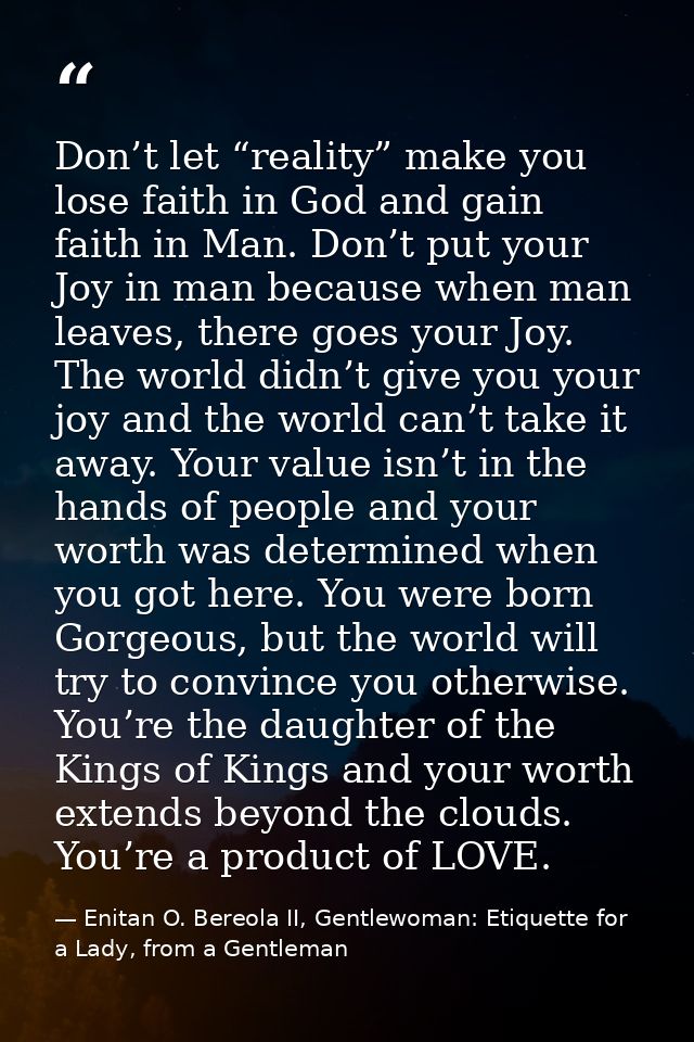 Don’t let “reality” make you lose faith in God and gain faith in Man. Don’t put your Joy in man because when man leaves, — Enitan O. Bereola II, Gentlewoman: Etiquette for a Lady, from a Gentleman