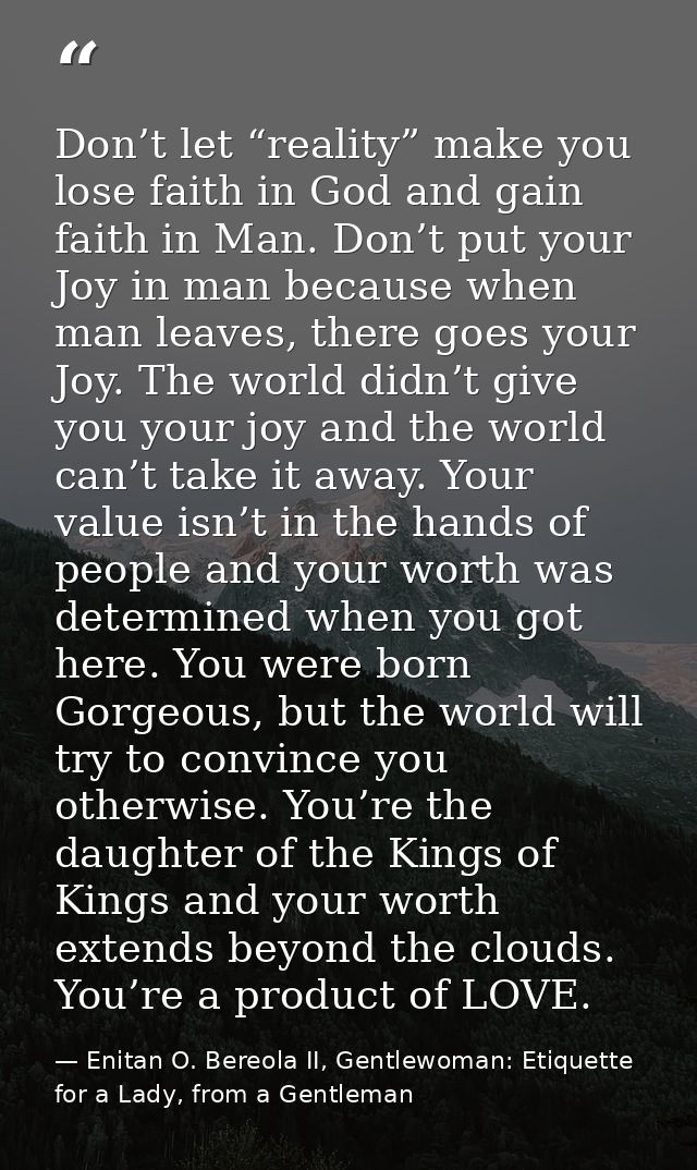 Don’t let “reality” make you lose faith in God and gain faith in Man. Don’t put your Joy in man because when man leaves, — Enitan O. Bereola II, Gentlewoman: Etiquette for a Lady, from a Gentleman