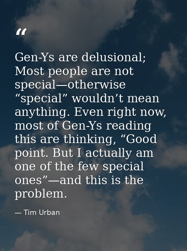 Gen-Ys are delusional; Most people are not special—otherwise “special” wouldn’t mean anything. Even right now, most of G — Tim Urban