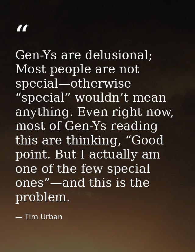 Gen-Ys are delusional; Most people are not special—otherwise “special” wouldn’t mean anything. Even right now, most of G — Tim Urban