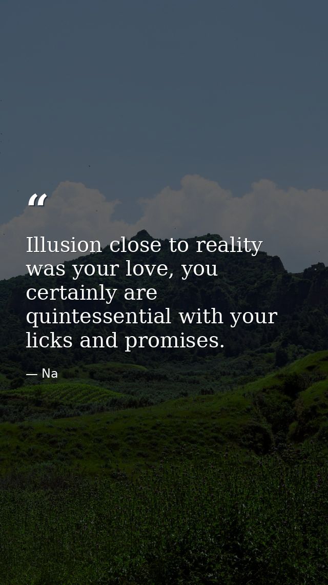 Illusion close to reality was your love, you certainly are quintessential with your licks and promises. — Na