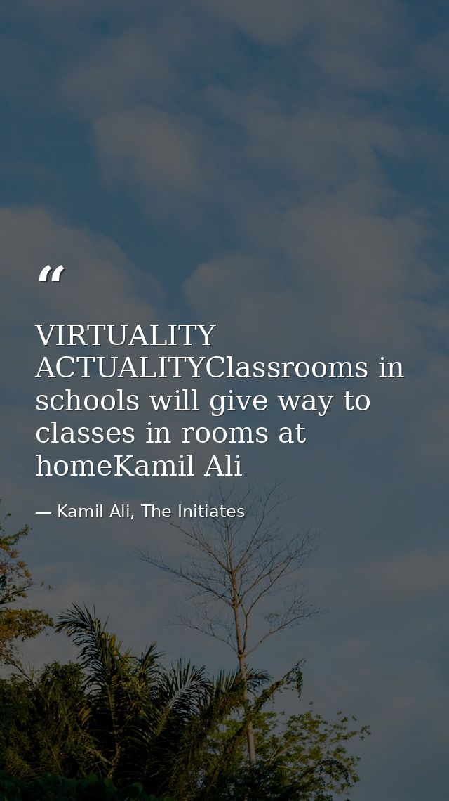 VIRTUALITY ACTUALITYClassrooms in schools will give way to classes in rooms at homeKamil Ali — Kamil Ali, The Initiates