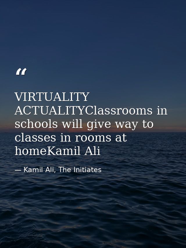VIRTUALITY ACTUALITYClassrooms in schools will give way to classes in rooms at homeKamil Ali — Kamil Ali, The Initiates