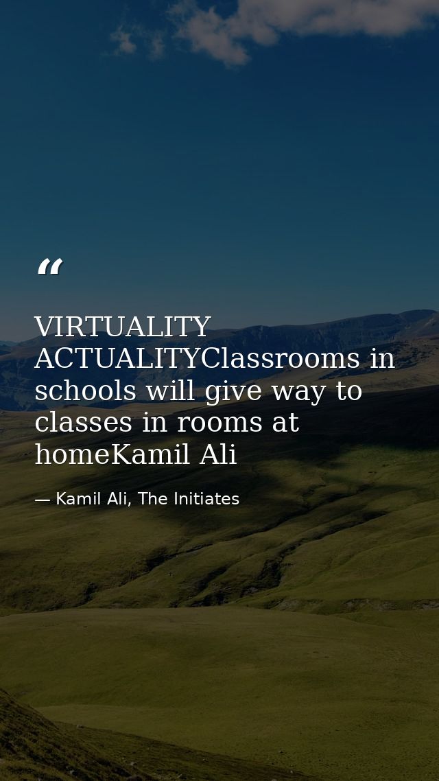 VIRTUALITY ACTUALITYClassrooms in schools will give way to classes in rooms at homeKamil Ali — Kamil Ali, The Initiates
