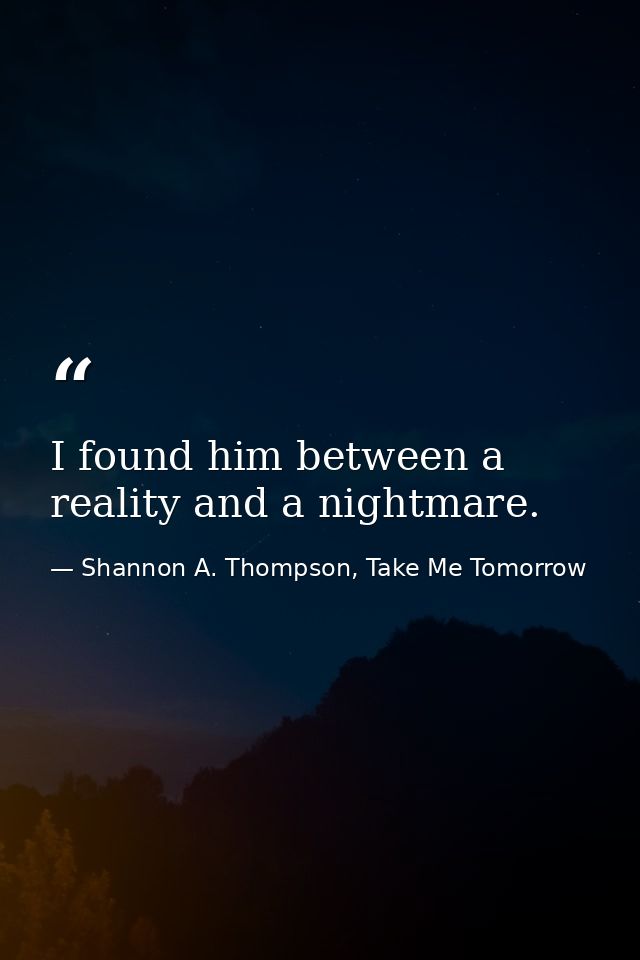 I found him between a reality and a nightmare. — Shannon A. Thompson, Take Me Tomorrow