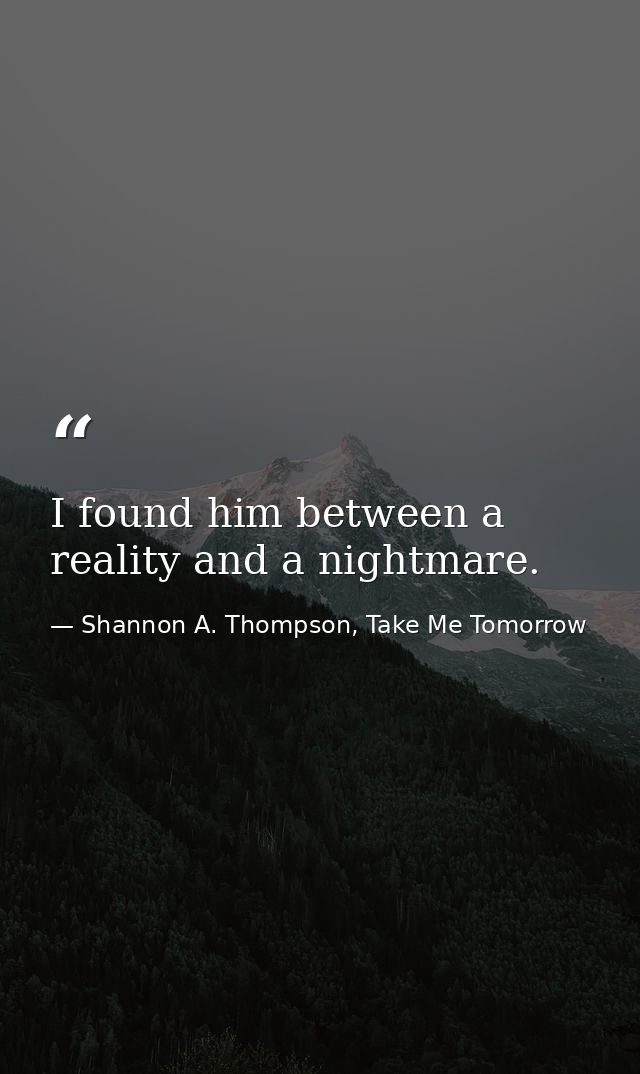 I found him between a reality and a nightmare. — Shannon A. Thompson, Take Me Tomorrow