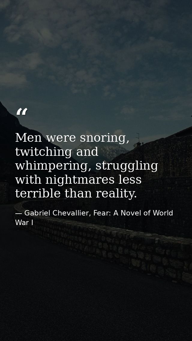 Men were snoring, twitching and whimpering, struggling with nightmares less terrible than reality. — Gabriel Chevallier, Fear: A Novel of World War I