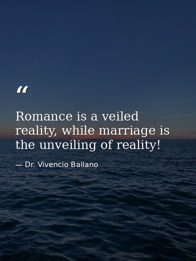 Romance is a veiled reality, while marriage is the unveiling of reality! — Dr. Vivencio Ballano