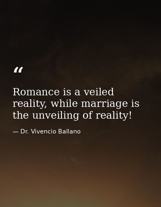Romance is a veiled reality, while marriage is the unveiling of reality! — Dr. Vivencio Ballano