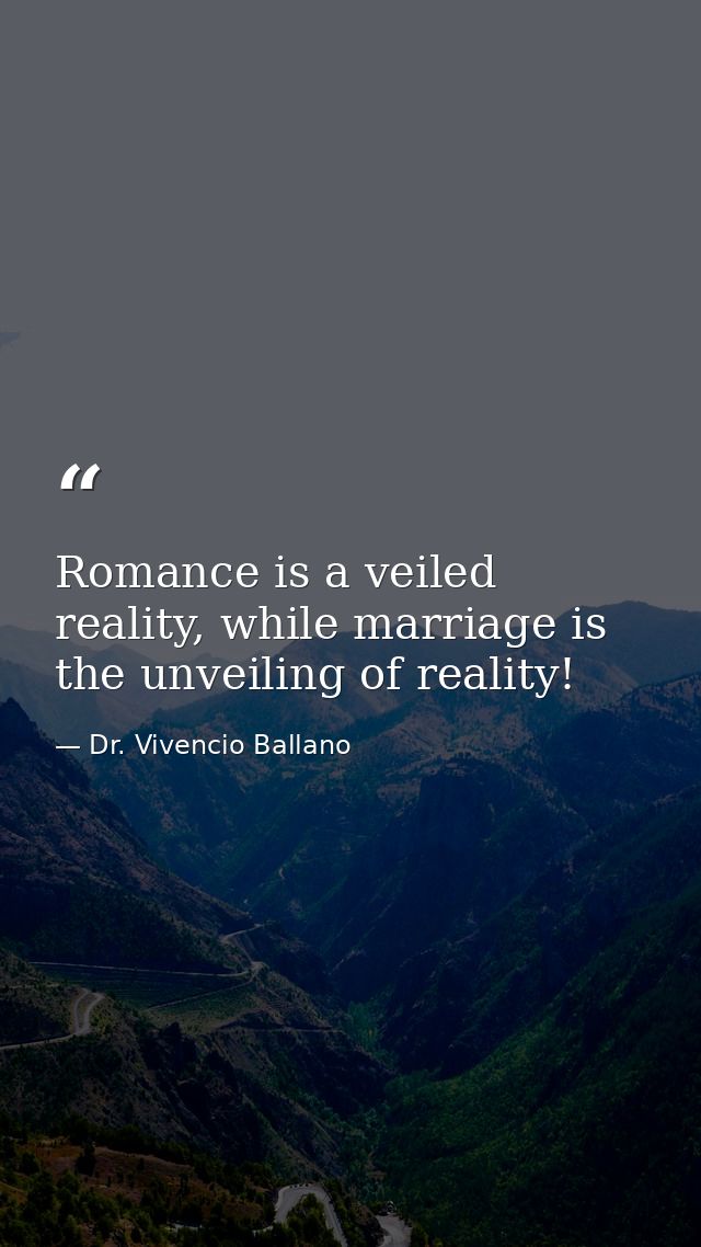 Romance is a veiled reality, while marriage is the unveiling of reality! — Dr. Vivencio Ballano
