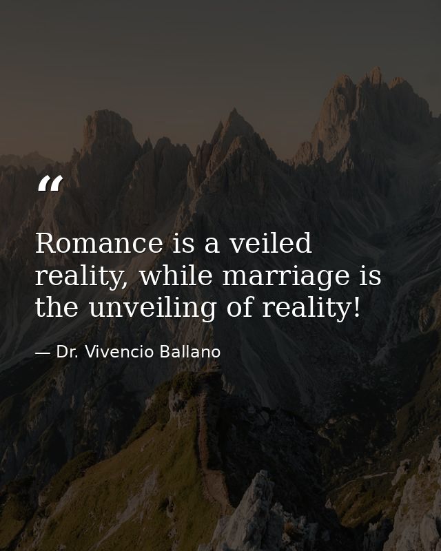Romance is a veiled reality, while marriage is the unveiling of reality! — Dr. Vivencio Ballano
