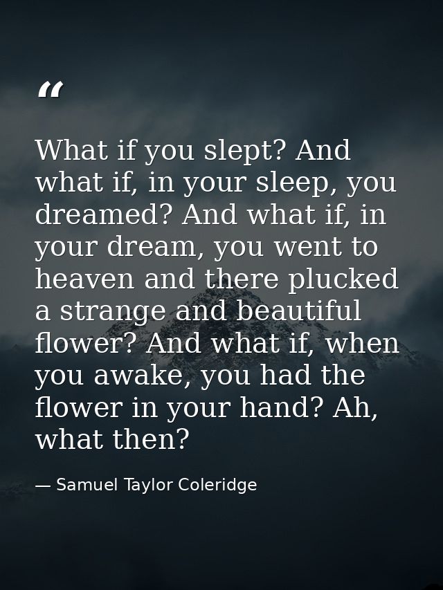 What if you slept? And what if, in your sleep, you dreamed? And what if, in your dream, you went to heaven and there plu — Samuel Taylor Coleridge