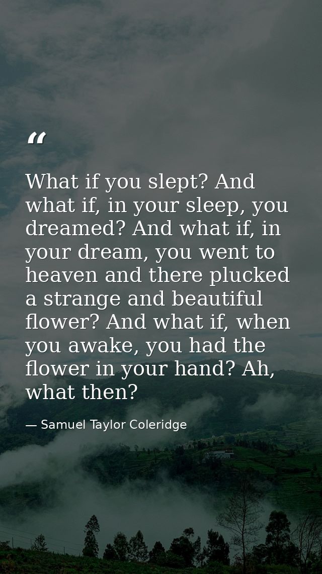 What if you slept? And what if, in your sleep, you dreamed? And what if, in your dream, you went to heaven and there plu — Samuel Taylor Coleridge