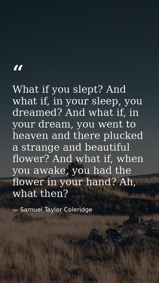 What if you slept? And what if, in your sleep, you dreamed? And what if, in your dream, you went to heaven and there plu — Samuel Taylor Coleridge
