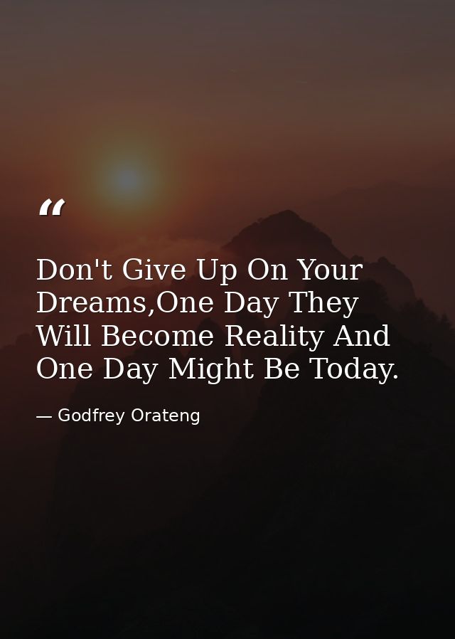 Don't Give Up On Your Dreams,One Day They Will Become Reality And One Day Might Be Today. — Godfrey Orateng