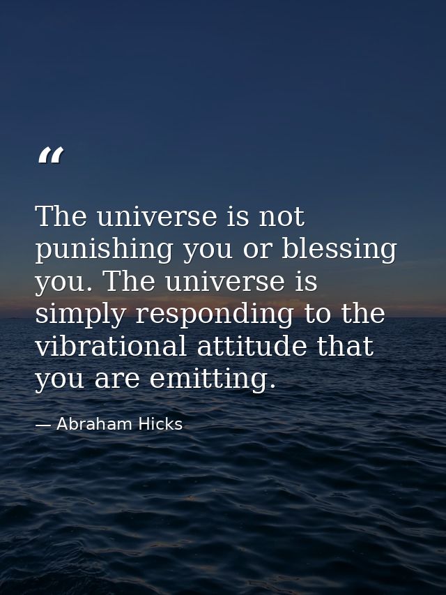 The universe is not punishing you or blessing you. The universe is simply responding to the vibrational attitude that yo — Abraham Hicks